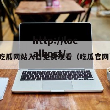 吃瓜网站入口免费观看（吃瓜官网）