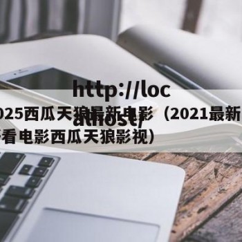2025西瓜天狼最新电影（2021最新最好看电影西瓜天狼影视）