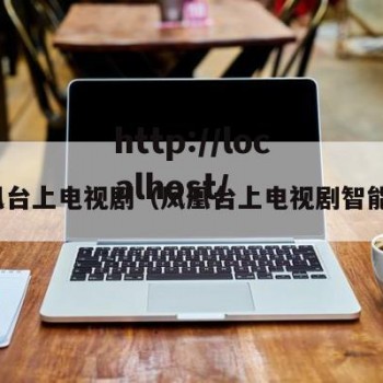 凤凰台上电视剧（凤凰台上电视剧智能体）